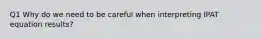 Q1 Why do we need to be careful when interpreting IPAT equation results?