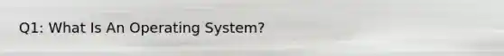 Q1: What Is An Operating System?