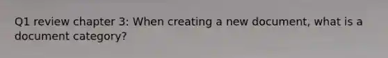 Q1 review chapter 3: When creating a new document, what is a document category?