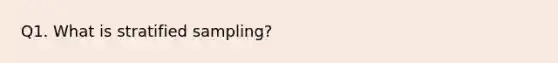 Q1. What is stratified sampling?