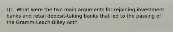 Q1. What were the two main arguments for rejoining investment banks and retail deposit-taking banks that led to the passing of the Gramm-Leach-Bliley Act?