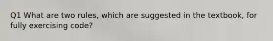 Q1 What are two rules, which are suggested in the textbook, for fully exercising code?