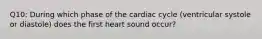 Q10: During which phase of the cardiac cycle (ventricular systole or diastole) does the first heart sound occur?