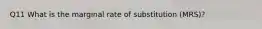 Q11 What is the marginal rate of substitution (MRS)?