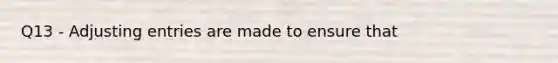 Q13 - Adjusting entries are made to ensure that