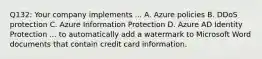 Q132: Your company implements ... A. Azure policies B. DDoS protection C. Azure Information Protection D. Azure AD Identity Protection ... to automatically add a watermark to Microsoft Word documents that contain credit card information.