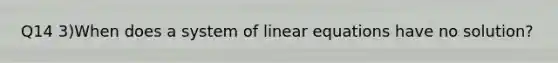 Q14 3)When does a system of linear equations have no solution?