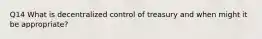 Q14 What is decentralized control of treasury and when might it be appropriate?