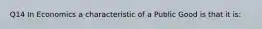 Q14 In Economics a characteristic of a Public Good is that it is: