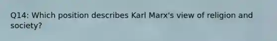 Q14: Which position describes Karl Marx's view of religion and society?