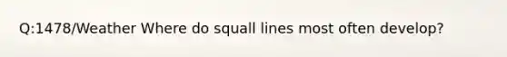 Q:1478/Weather Where do squall lines most often develop?