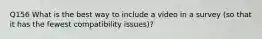 Q156 What is the best way to include a video in a survey (so that it has the fewest compatibility issues)?