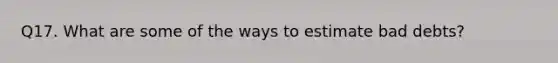 Q17. What are some of the ways to estimate bad debts?