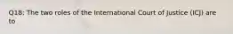 Q18: The two roles of the International Court of Justice (ICJ) are to