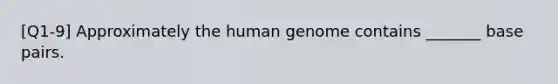 [Q1-9] Approximately the human genome contains _______ base pairs.