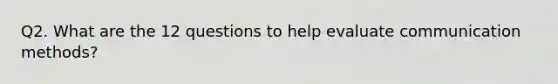 Q2. What are the 12 questions to help evaluate communication methods?