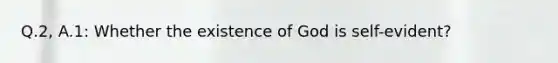 Q.2, A.1: Whether the existence of God is self-evident?