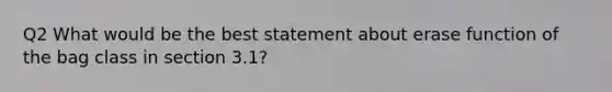 Q2 What would be the best statement about erase function of the bag class in section 3.1?