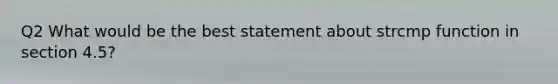 Q2 What would be the best statement about strcmp function in section 4.5?