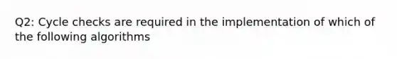 Q2: Cycle checks are required in the implementation of which of the following algorithms