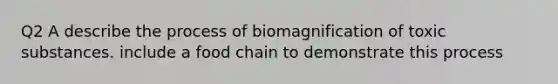 Q2 A describe the process of biomagnification of toxic substances. include a food chain to demonstrate this process