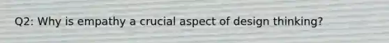 Q2: Why is empathy a crucial aspect of design thinking?