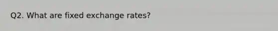 Q2. What are fixed exchange rates?