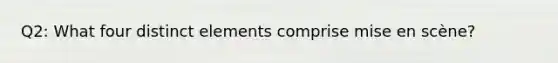 Q2: What four distinct elements comprise mise en scène?
