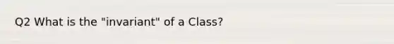 Q2 What is the "invariant" of a Class?