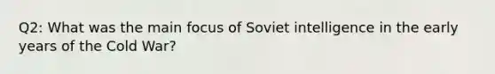 Q2: What was the main focus of Soviet intelligence in the early years of the Cold War?