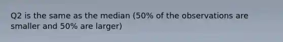 Q2 is the same as the median (50% of the observations are smaller and 50% are larger)