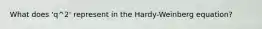 What does 'q^2' represent in the Hardy-Weinberg equation?