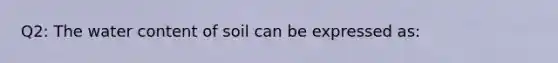Q2: The water content of soil can be expressed as:
