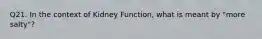 Q21. In the context of Kidney Function, what is meant by "more salty"?