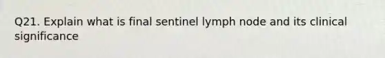 Q21. Explain what is final sentinel lymph node and its clinical significance