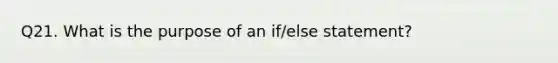 Q21. What is the purpose of an if/else statement?