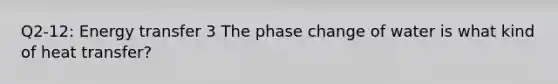 Q2-12: Energy transfer 3 The phase change of water is what kind of heat transfer?