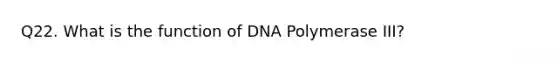 Q22. What is the function of DNA Polymerase III?