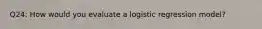 Q24: How would you evaluate a logistic regression model?