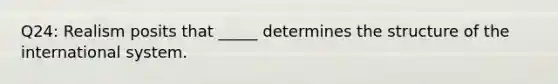 Q24: Realism posits that _____ determines the structure of the international system.