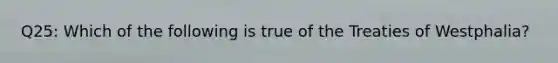 Q25: Which of the following is true of the Treaties of Westphalia?