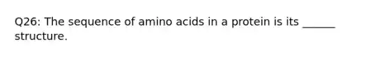 Q26: The sequence of <a href='https://www.questionai.com/knowledge/k9gb720LCl-amino-acids' class='anchor-knowledge'>amino acids</a> in a protein is its ______ structure.