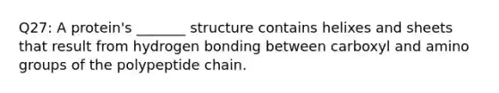 Q27: A protein's _______ structure contains helixes and sheets that result from hydrogen bonding between carboxyl and amino groups of the polypeptide chain.