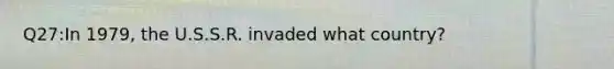 Q27:In 1979, the U.S.S.R. invaded what country?