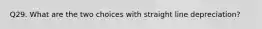 Q29. What are the two choices with straight line depreciation?