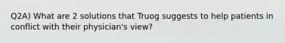 Q2A) What are 2 solutions that Truog suggests to help patients in conflict with their physician's view?