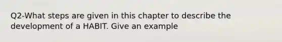 Q2-What steps are given in this chapter to describe the development of a HABIT. Give an example