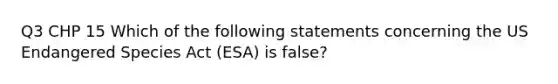 Q3 CHP 15 Which of the following statements concerning the US Endangered Species Act (ESA) is false?