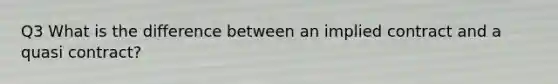 Q3 What is the difference between an implied contract and a quasi contract?