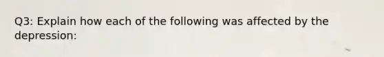 Q3: Explain how each of the following was affected by the depression:
